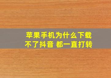 苹果手机为什么下载不了抖音 都一直打转